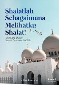 Shalatlah Sebagaimana Melihatku Shalat! (Tata Cara Shalat Sesuai Tuntunan Nabi Shallallahu'alaihi Wasallam)