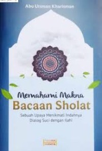 MEMAHAMI MAKNA BACAAN SHOLAT: Sebuah Upaya Menikmati Indahnya Dialog Suci dengan Ilahi